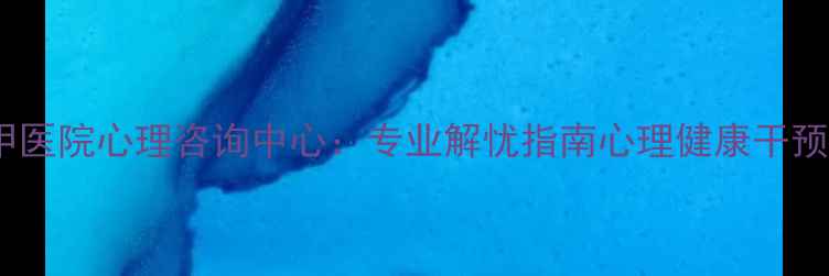 图片 广州三甲医院心理咨询中心：专业解忧指南心理健康干预全流程2