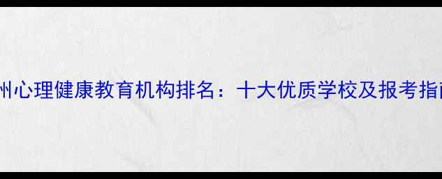 图片 广州心理健康教育机构排名：十大优质学校及报考指南2