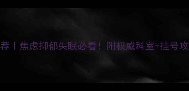 图片 广州心理科医院推荐｜焦虑抑郁失眠必看！附权威科室+挂号攻略+心理援助热线2