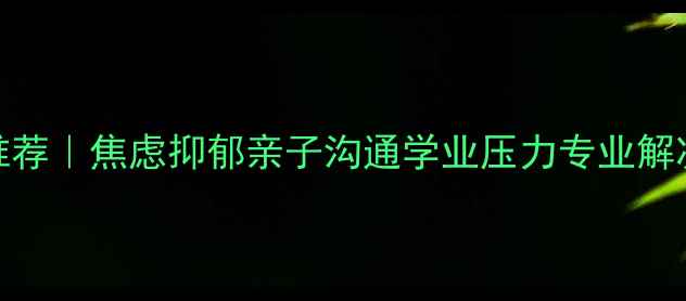 图片 广州青少年心理辅导机构推荐｜焦虑抑郁亲子沟通学业压力专业解决方案（附免费咨询通道）