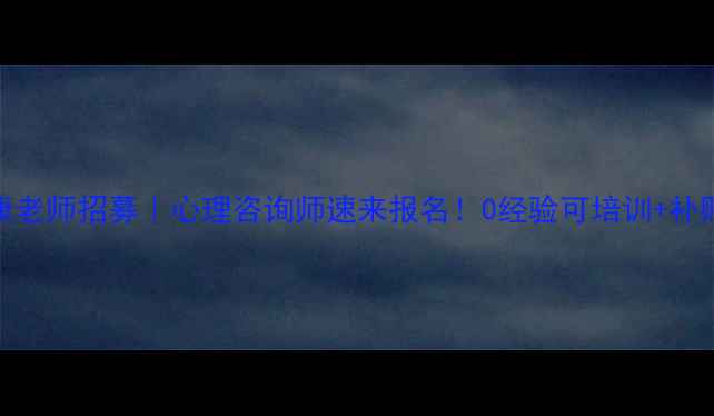 图片 广西省心理健康老师招募｜心理咨询师速来报名！0经验可培训+补贴高达8000元月
