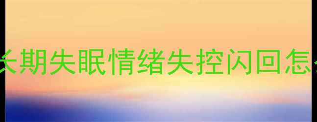 图片 应激性心理障碍自救指南｜长期失眠情绪失控闪回怎么调节？亲测有效方法分享2