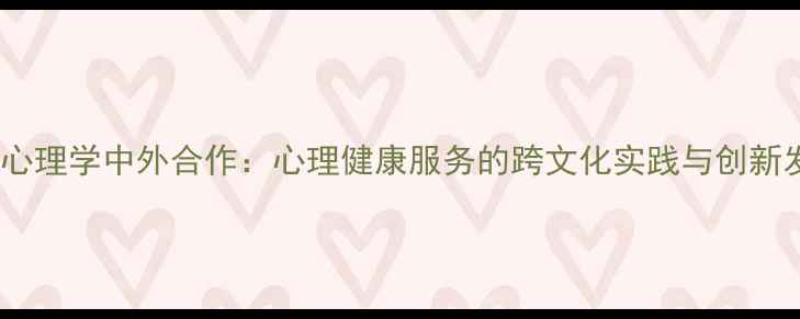 图片 应用心理学中外合作：心理健康服务的跨文化实践与创新发展1