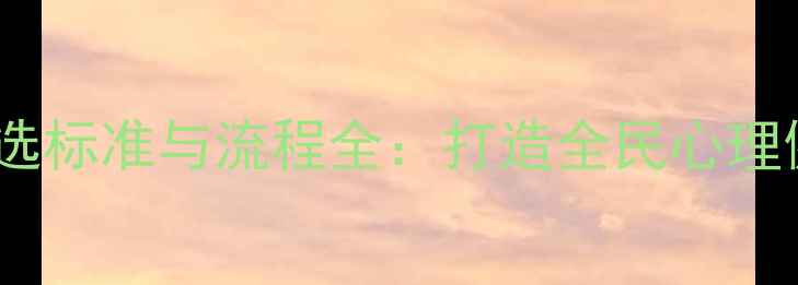 图片 度心理健康评选标准与流程全：打造全民心理健康守护体系2