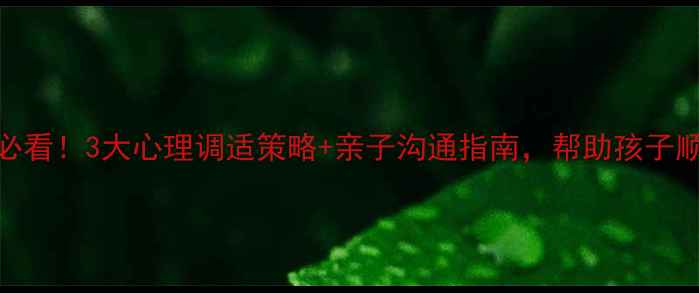 图片 开学复课家长必看！3大心理调适策略+亲子沟通指南，帮助孩子顺利过渡新学期
