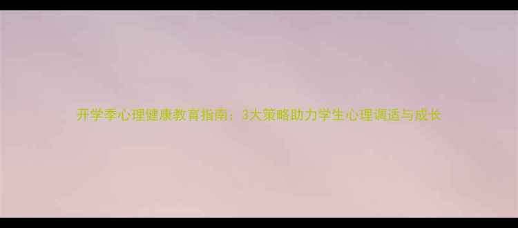 图片 开学季心理健康教育指南：3大策略助力学生心理调适与成长
