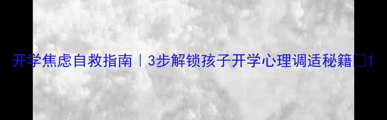 图片 开学焦虑自救指南｜3步解锁孩子开学心理调适秘籍🌟1