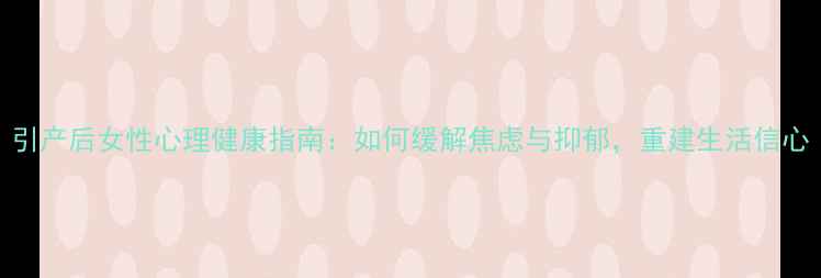 图片 引产后女性心理健康指南：如何缓解焦虑与抑郁，重建生活信心