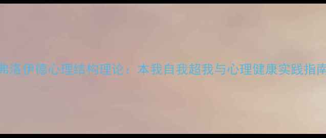 图片 弗洛伊德心理结构理论：本我自我超我与心理健康实践指南