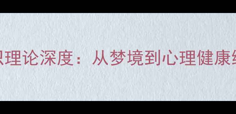 图片 弗洛伊德潜意识理论深度：从梦境到心理健康维护的实践指南