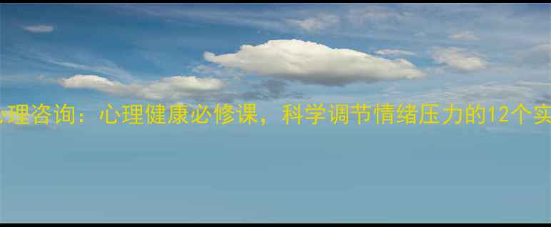 图片 张怡筠心理咨询：心理健康必修课，科学调节情绪压力的12个实用技巧2