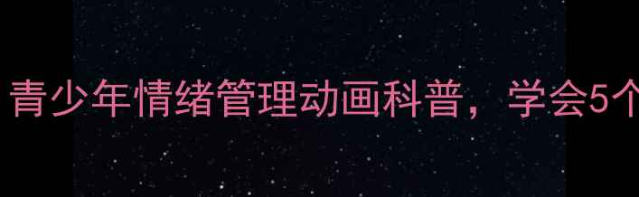 图片 张生心理健康动画：青少年情绪管理动画科普，学会5个方法告别焦虑抑郁1