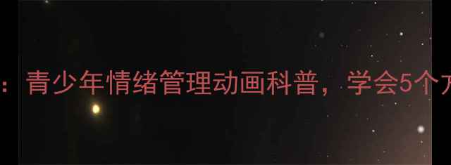 图片 张生心理健康动画：青少年情绪管理动画科普，学会5个方法告别焦虑抑郁2