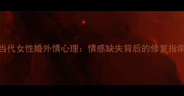 图片 当代女性婚外情心理：情感缺失背后的修复指南