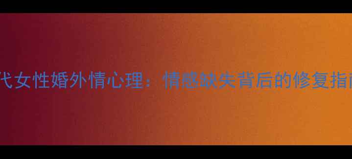 图片 当代女性婚外情心理：情感缺失背后的修复指南1