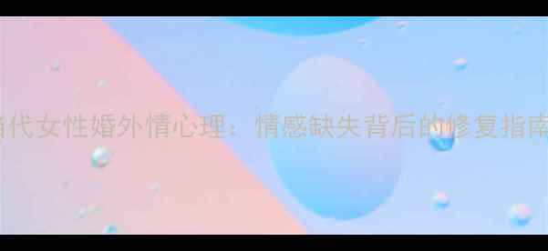 图片 当代女性婚外情心理：情感缺失背后的修复指南2