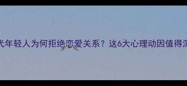 图片 当代年轻人为何拒绝恋爱关系？这6大心理动因值得深思