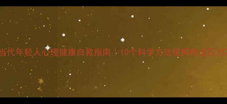 图片 当代年轻人心理健康自救指南｜10个科学方法缓解焦虑压力2