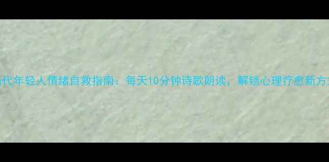 图片 当代年轻人情绪自救指南：每天10分钟诗歌朗读，解锁心理疗愈新方式