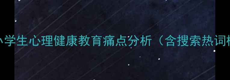 图片 当前小学生心理健康教育痛点分析（含搜索热词植入）