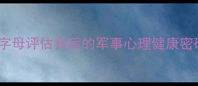 图片 征兵心理测试全：字母评估背后的军事心理健康密码（附测试指南）2