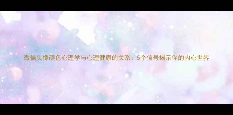 图片 微信头像颜色心理学与心理健康的关系：5个信号揭示你的内心世界