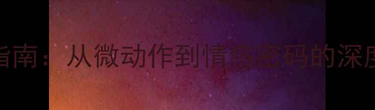 图片 微表情暗恋识别指南：从微动作到情感密码的深度（附实操技巧）