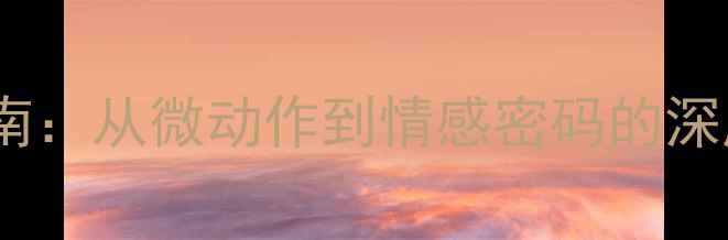 图片 微表情暗恋识别指南：从微动作到情感密码的深度（附实操技巧）1