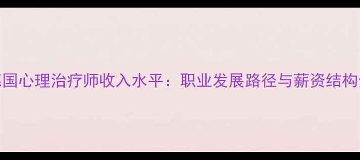 图片 德国心理治疗师收入水平：职业发展路径与薪资结构全