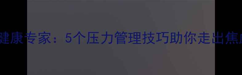 图片 德罗赞心理健康专家：5个压力管理技巧助你走出焦虑抑郁困境2