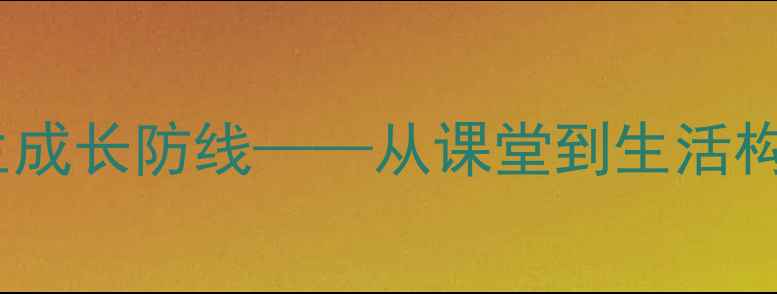图片 德育心理健康教育：筑牢学生成长防线——从课堂到生活构建全方位心理健康培养体系2