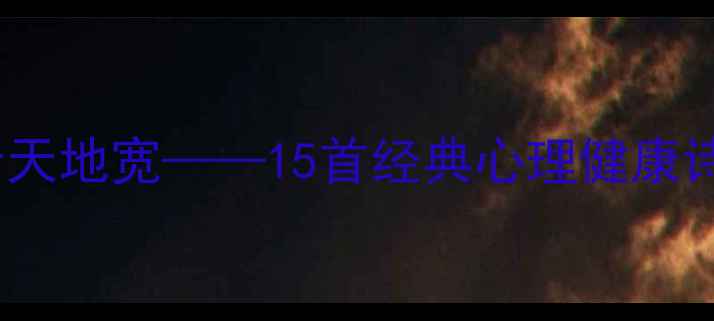 图片 心宽若谷自逍遥，笑看风云天地宽——15首经典心理健康诗句的现代解读与自救指南1