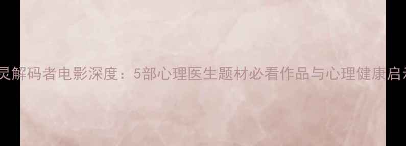 图片 心灵解码者电影深度：5部心理医生题材必看作品与心理健康启示1