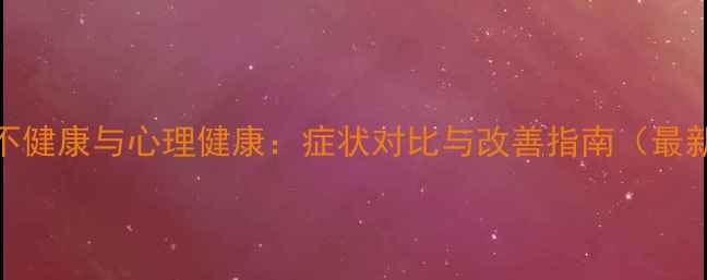 图片 心理不健康与心理健康：症状对比与改善指南（最新版）