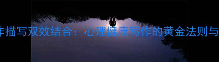图片 心理与动作描写双效结合：心理健康写作的黄金法则与实战指南1