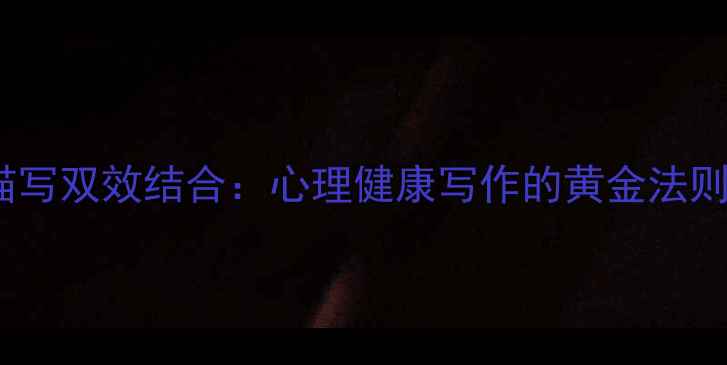 图片 心理与动作描写双效结合：心理健康写作的黄金法则与实战指南2