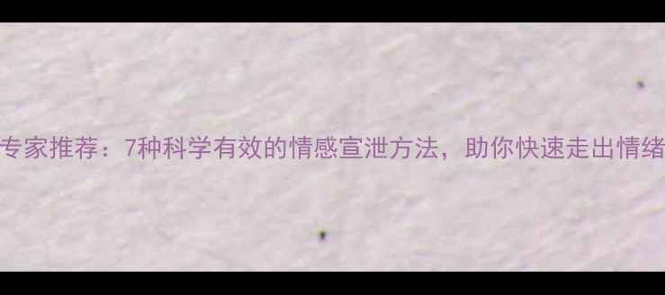 图片 心理专家推荐：7种科学有效的情感宣泄方法，助你快速走出情绪困境