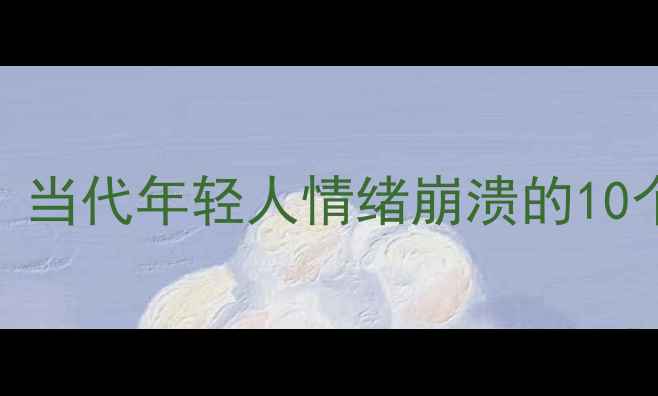 图片 心理亚健康自救指南｜当代年轻人情绪崩溃的10个预警信号+真实案例1