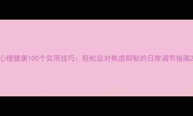 图片 心理健康100个实用技巧：轻松应对焦虑抑郁的日常调节指南2