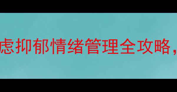 图片 心理健康24项自查清单｜焦虑抑郁情绪管理全攻略，附自测表（含改善方案）2