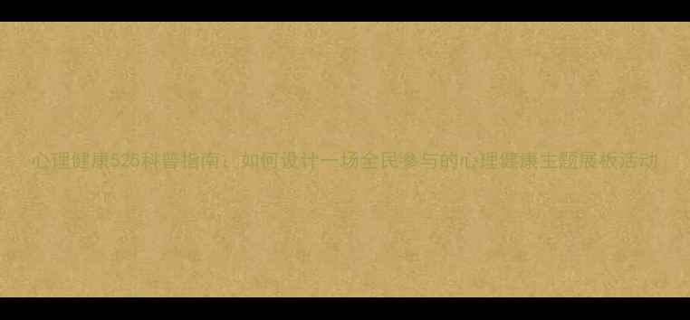 图片 心理健康525科普指南：如何设计一场全民参与的心理健康主题展板活动