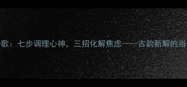 图片 心理健康七言诗歌：七步调理心神，三招化解焦虑——古韵新解的当代心理调适指南