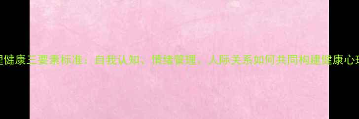图片 心理健康三要素标准：自我认知、情绪管理、人际关系如何共同构建健康心理？