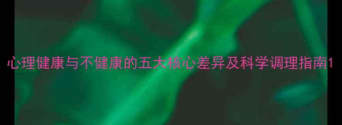 图片 心理健康与不健康的五大核心差异及科学调理指南1