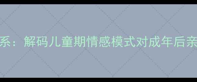 图片 心理健康与依恋关系：解码儿童期情感模式对成年后亲子教育的深远影响