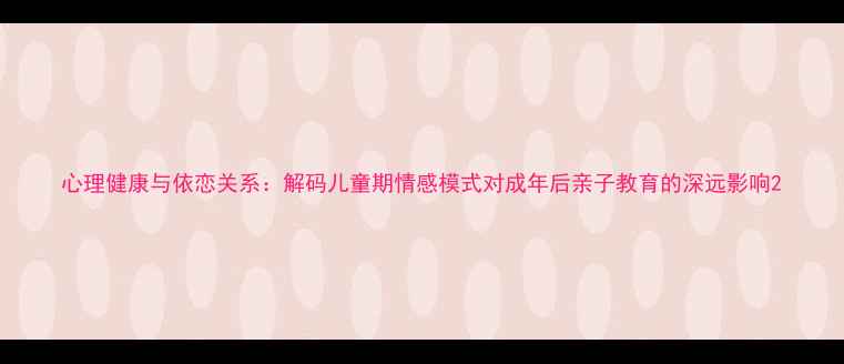图片 心理健康与依恋关系：解码儿童期情感模式对成年后亲子教育的深远影响2