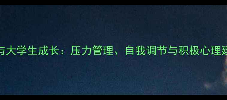 图片 心理健康与大学生成长：压力管理、自我调节与积极心理建设全攻略