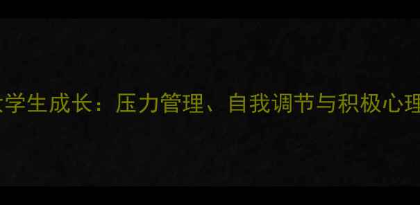 图片 心理健康与大学生成长：压力管理、自我调节与积极心理建设全攻略1