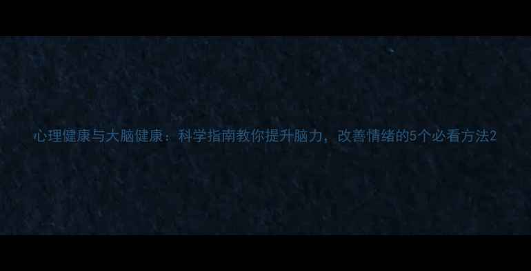 图片 心理健康与大脑健康：科学指南教你提升脑力，改善情绪的5个必看方法2