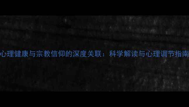 图片 心理健康与宗教信仰的深度关联：科学解读与心理调节指南